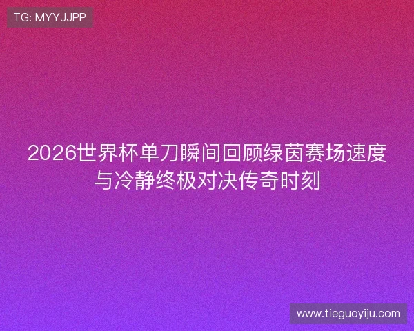 2026世界杯单刀瞬间回顾绿茵赛场速度与冷静终极对决传奇时刻 2026世界杯单刀瞬间回顾绿茵赛场速度与冷静终极对决传奇时刻